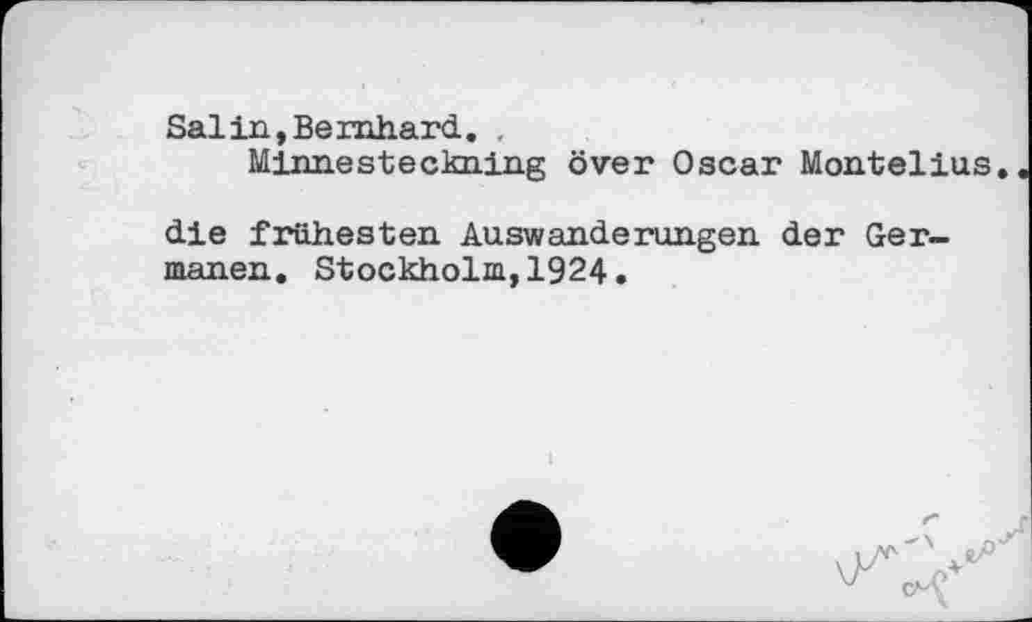﻿Salin,Bernhard. ,
Minnesteckning över Oscar Montelius.
die frühesten Auswanderungen der Germanen. Stockholm,1924.